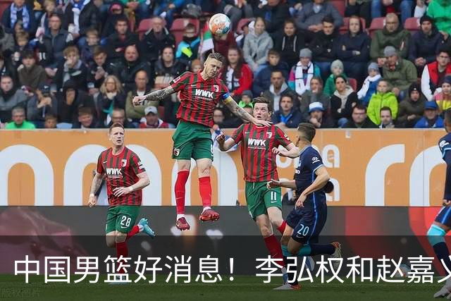中国男篮好消息！李弘权和赵嘉义可以出战与日本的比赛