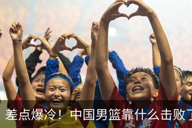 差点爆冷！中国男篮靠什么击败了沙特？球迷喷的最凶之人立大功！