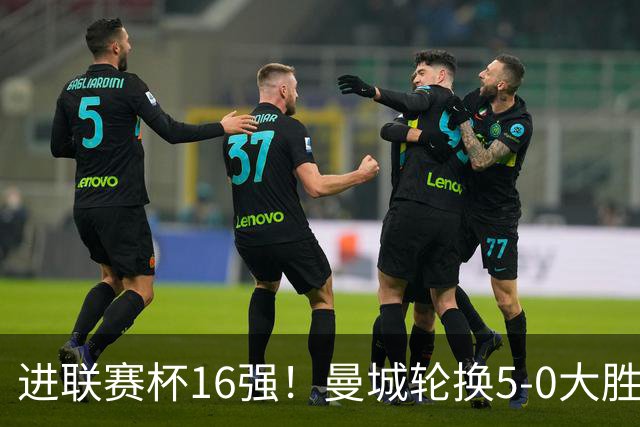 进联赛杯16强！曼城轮换5-0大胜诺维奇 17岁桑巴双响新援阿兰传射